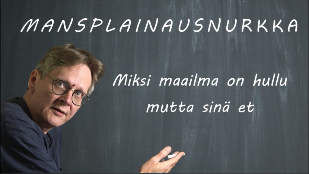 MANSPLAINAUSNURKKA ”mies selittää nurkka” Miksi maailma on hullu mutta sinä et